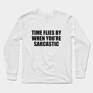 Time flies by when you’re sarcastic Long Sleeve T-Shirt